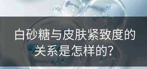 白砂糖与皮肤紧致度的关系是怎样的？